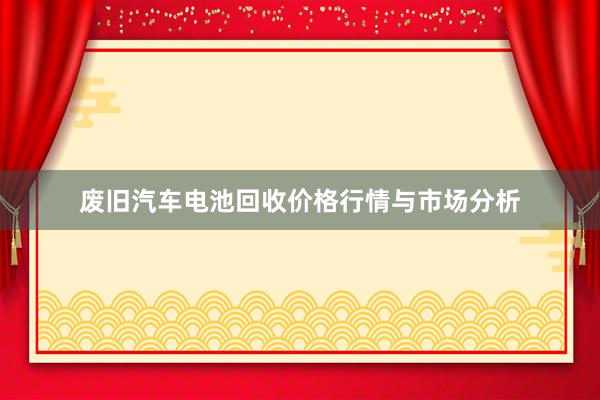 废旧汽车电池回收价格行情与市场分析