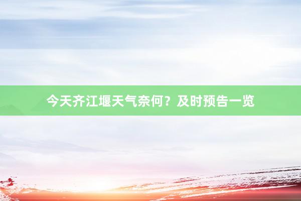 今天齐江堰天气奈何？及时预告一览