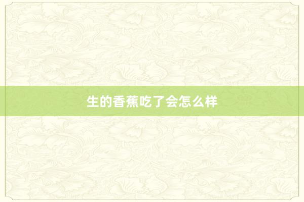 生的香蕉吃了会怎么样
