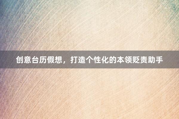 创意台历假想，打造个性化的本领贬责助手